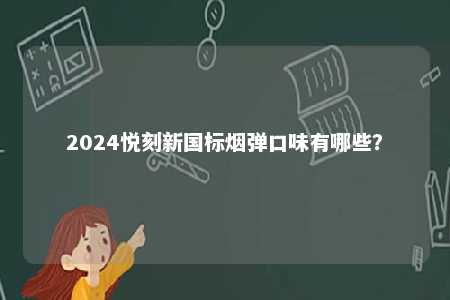 2024悦刻新国标烟弹口味有哪些
？ 